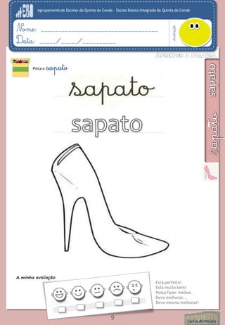 Agrupamento de Escolas da Quinta do Conde – Escola Básica Integrada da Quinta do Conde
Avaliação
Nome: ___________________________________
Data: _____/_____/__________
A minha avaliação:
Está perfeito!
Está muito bem!
Posso fazer melhor.
Devo melhorar...
Devo mesmo melhorar!
Pinta o sapato .
9
 