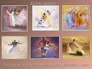 Sétimo SapatoSétimo Sapato
A ideia de que, para sermos modernos, temos que imitar os outros.A ideia de que, para sermos modernos, temos que imitar os outros.
 