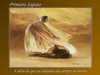 Primeiro SapatoPrimeiro Sapato
A ideia de que os culpados são sempre os outros.A ideia de que os culpados são sempre os outros.
 