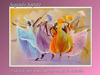 Segundo SapatoSegundo Sapato
A ideia de que o sucesso não nasce do trabalho.A ideia de que o sucesso não nasce do trabalho.
 