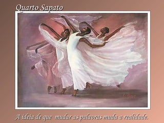 Quarto SapatoQuarto Sapato
A ideia de que mudar as palavras muda a realidade.A ideia de que mudar as palavras muda a realidade.
 