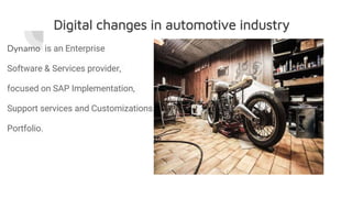 Digital changes in automotive industry
Dynamo is an Enterprise
Software & Services provider,
focused on SAP Implementation,
Support services and Customizations.
Portfolio.
 