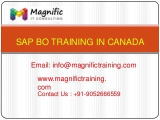 SAP BO TRAINING IN CANADA
www.magnifictraining.
com
Contact Us : +91-9052666559
Email: info@magnifictraining.com
 