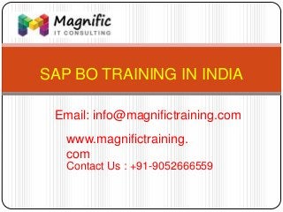 SAP BO TRAINING IN INDIA
www.magnifictraining.
com
Contact Us : +91-9052666559
Email: info@magnifictraining.com
 