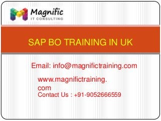 SAP BO TRAINING IN UK
www.magnifictraining.
com
Contact Us : +91-9052666559
Email: info@magnifictraining.com
 