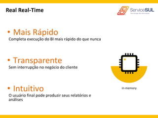 Real Real-Time


• Mais Rápido
 Completa execução do BI mais rápido do que nunca




• Transparente
 Sem interrupção no negócio do cliente




• Intuitivo                                         in-memory

 O usuário final pode produzir seus relatórios e
 análises
 