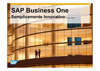 SAP Business One
Semplicemente Innovativo…….
 