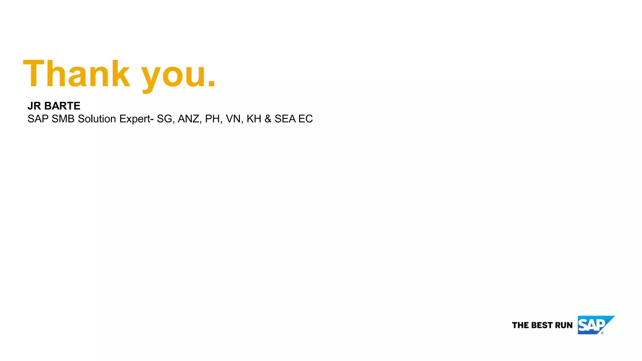 JR BARTE
SAP SMB Solution Expert- SG, ANZ, PH, VN, KH & SEA EC
Thank you.
 