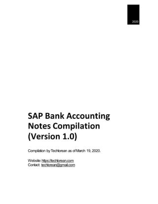 2020
SAP Bank Accounting
Notes Compilation
(Version 1.0)
Compilation byTechlorean as ofMarch 19, 2020.
Website:https://techlorean.com
Contact: techlorean@gmail.com
 