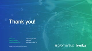 kyriba.com
1-855-KYRIBA-0
treasury@kyriba.com
4435 Eastgate Mall,
Suite 200
San Diego, CA 92121
Copyright © 2021 Kyriba Corp. All rights reserved.
Thank you!
 