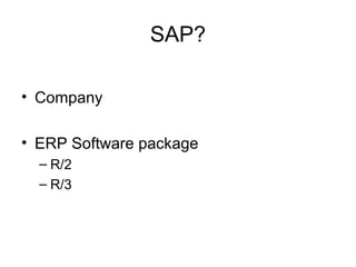 SAP?
• Company
• ERP Software package
– R/2
– R/3
 