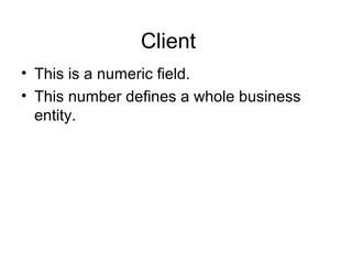 Client
• This is a numeric field.
• This number defines a whole business
entity.
 