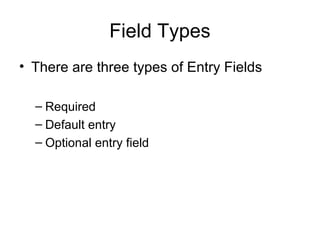 Field Types
• There are three types of Entry Fields
– Required
– Default entry
– Optional entry field
 