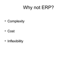 Why not ERP?
• Complexity
• Cost
• Inflexibility
 