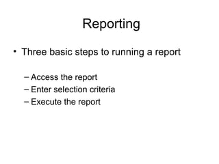 Reporting
• Three basic steps to running a report
– Access the report
– Enter selection criteria
– Execute the report
 