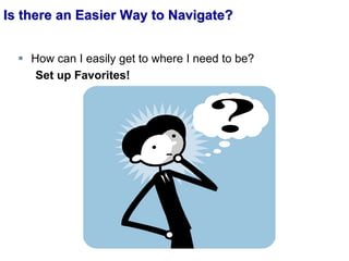 Is there an Easier Way to Navigate?
 How can I easily get to where I need to be?
Set up Favorites!
 