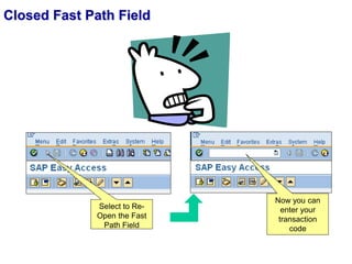Closed Fast Path Field
Select to Re-
Open the Fast
Path Field
Now you can
enter your
transaction
code
 