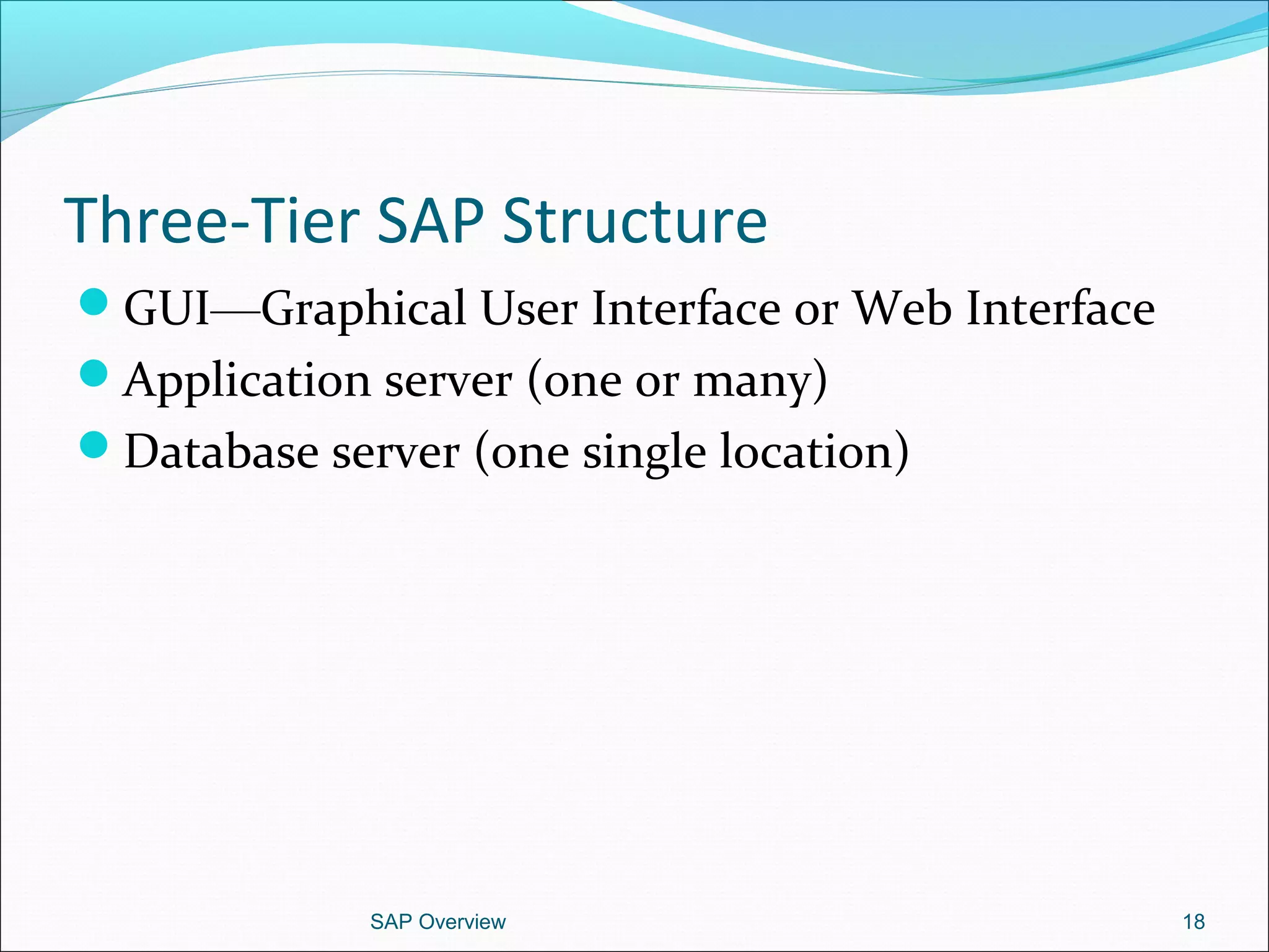 Three-Tier SAP Structure
GUI—Graphical User Interface or Web Interface
Application server (one or many)
Database server (one single location)
SAP Overview 18
 