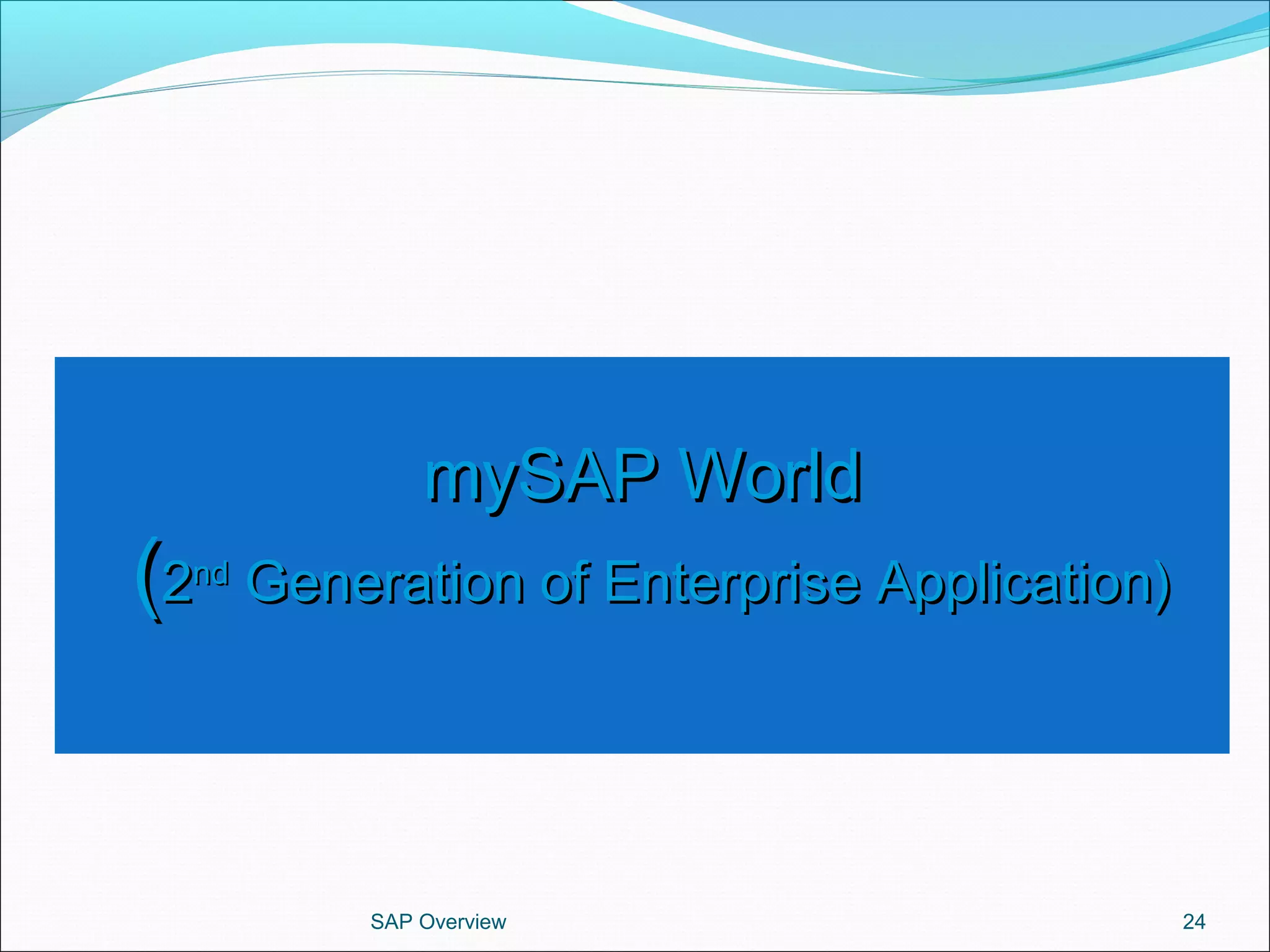 mySAP WorldmySAP World
((22ndnd
Generation of Enterprise Application)Generation of Enterprise Application)
SAP Overview 24
 