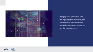 Merging your ERP with SAP is
the right decision, however, this
tandem must be customized
and well-maintained for you to
get the most out of it.
 