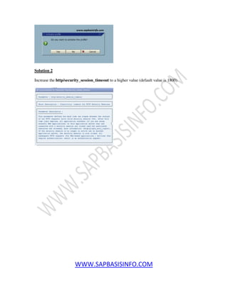 WWW.SAPBASISINFO.COM
Solution 2
Increase the http/security_session_timeout to a higher value (default value is 1800).
 