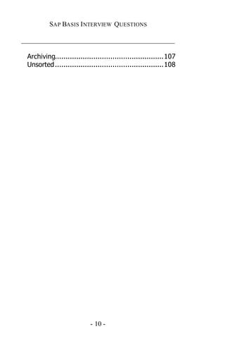 SAP BASIS I NTERVIEW QUESTIONS

_____________________________________________

 Archiving...................................................107
 Unsorted ...................................................108




                           - 10 -
 