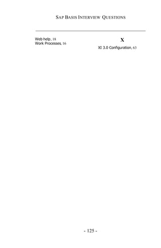 SAP BASIS I NTERVIEW QUESTIONS

_____________________________________________

Web help, 18                                   X
Work Processes, 16
                                  XI 3.0 Configuration, 63




                        - 125 -
 