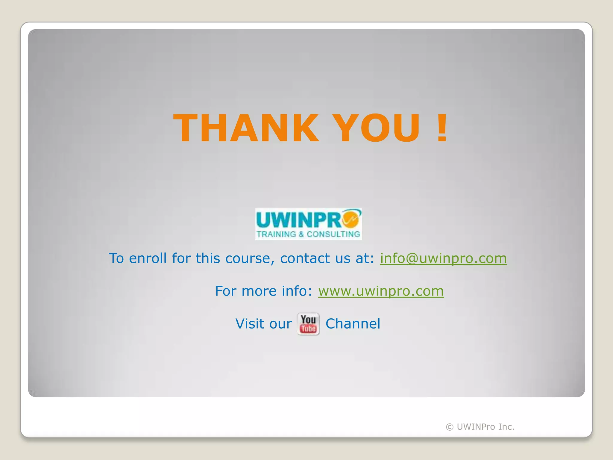 THANK YOU !


To enroll for this course, contact us at: info@uwinpro.com

               For more info: www.uwinpro.com

                  Visit our    Channel




                                                 © UWINPro Inc.
 