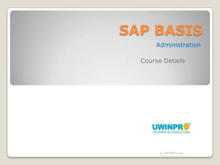 SAP BASIS
      Administration

  Course Details




        © UWINPro Inc.
 