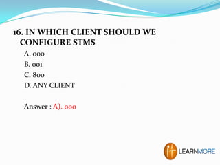 16. IN WHICH CLIENT SHOULD WE
CONFIGURE STMS
A. 000
B. 001
C. 800
D. ANY CLIENT
Answer : A). 000

 