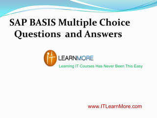 SAP BASIS Multiple Choice
Questions and Answers
Learning IT Courses Has Never Been This Easy

www.ITLearnMore.com

 