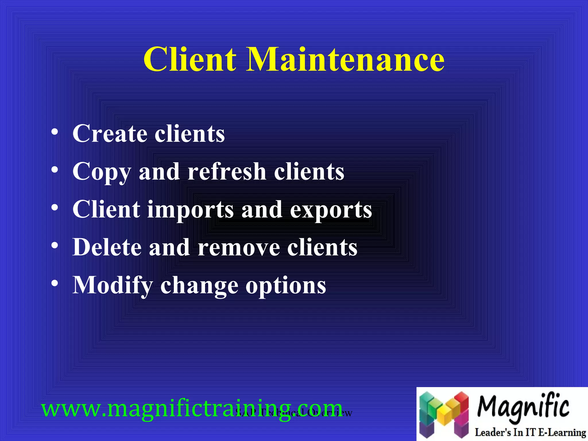 Client Maintenance 
• Create clients 
• Copy and refresh clients 
• Client imports and exports 
• Delete and remove clients 
• Modify change options 
www.magnifictraining.com 
SAP Technical Overview 
 