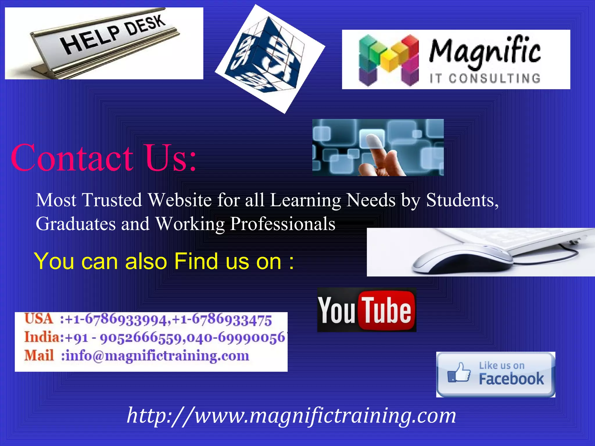 Contact Us: 
Most Trusted Website for all Learning Needs by Students, 
Graduates and Working Professionals 
You can also Find us on : 
http://www.magnifictraining.com 
 