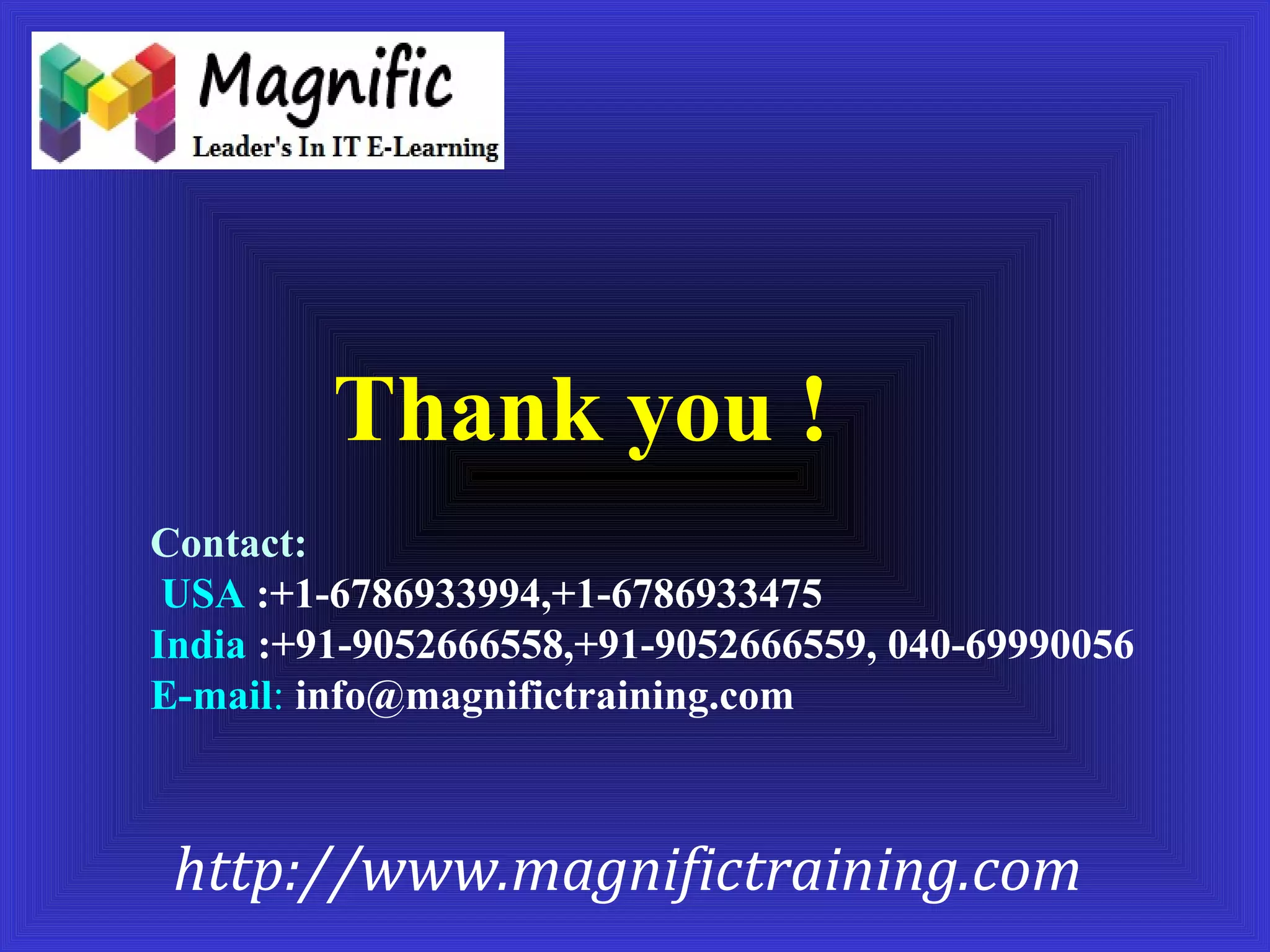 Thank you ! 
Contact: 
USA :+1-6786933994,+1-6786933475 
India :+91-9052666558,+91-9052666559, 040-69990056 
E-mail: info@magnifictraining.com 
http://www.magnifictraining.com 
