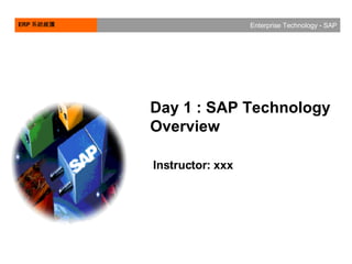 ERP 系統維護 Enterprise Technology - SAP
Day 1 : SAP Technology
Overview
Instructor: xxx
 