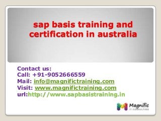 sap basis training and
certification in australia
Contact us:
Call: +91-9052666559
Mail: info@magnifictraining.com
Visit: www.magnifictraining.com
url:http://www.sapbasistraining.in
 