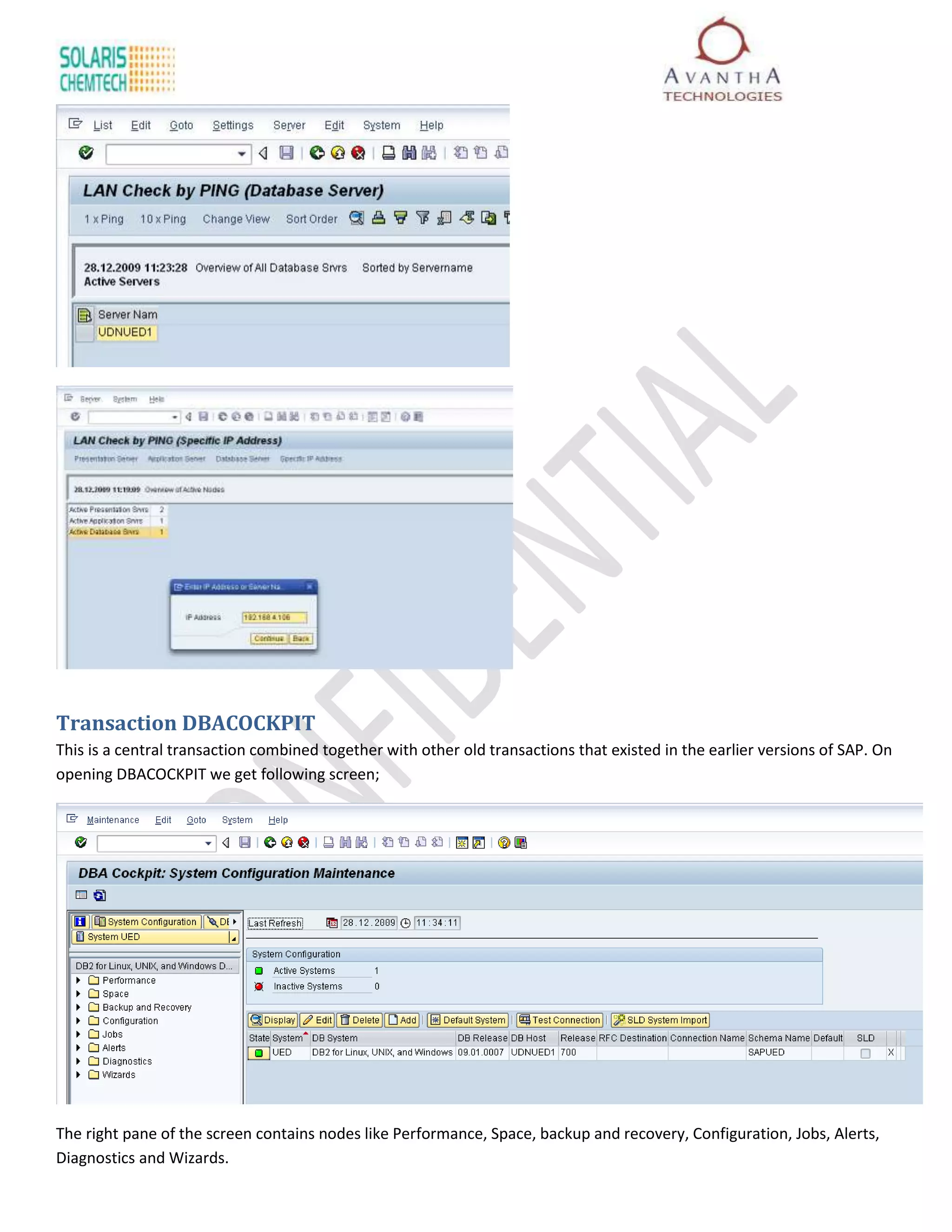 Transaction DBACOCKPIT
This is a central transaction combined together with other old transactions that existed in the earlier versions of SAP. On
opening DBACOCKPIT we get following screen;




The right pane of the screen contains nodes like Performance, Space, backup and recovery, Configuration, Jobs, Alerts,
Diagnostics and Wizards.
 