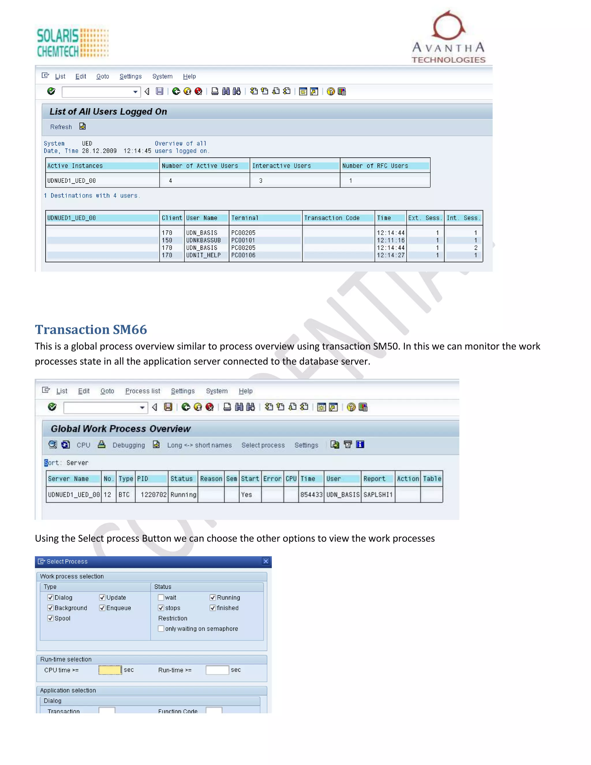 Transaction SM66
This is a global process overview similar to process overview using transaction SM50. In this we can monitor the work
processes state in all the application server connected to the database server.




Using the Select process Button we can choose the other options to view the work processes
 
