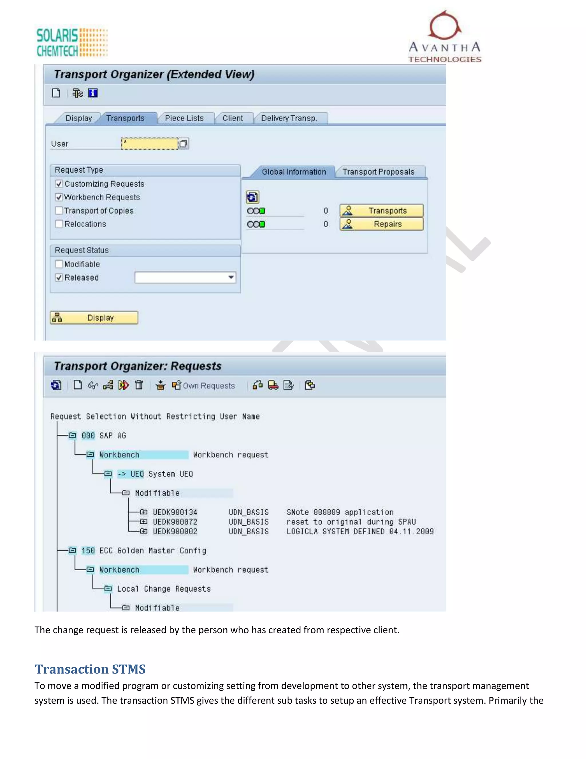 The change request is released by the person who has created from respective client.


Transaction STMS
To move a modified program or customizing setting from development to other system, the transport management
system is used. The transaction STMS gives the different sub tasks to setup an effective Transport system. Primarily the
 