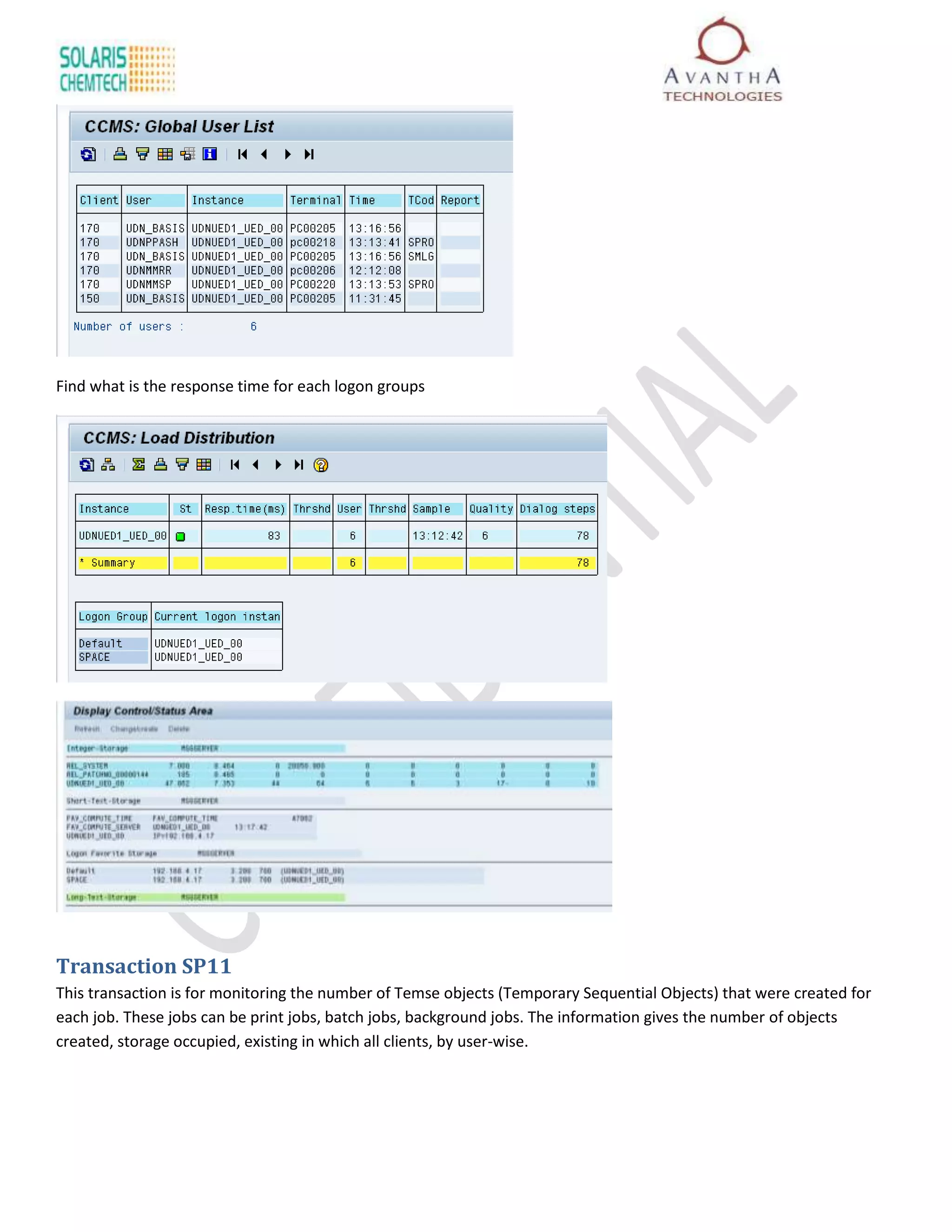 Find what is the response time for each logon groups




Transaction SP11
This transaction is for monitoring the number of Temse objects (Temporary Sequential Objects) that were created for
each job. These jobs can be print jobs, batch jobs, background jobs. The information gives the number of objects
created, storage occupied, existing in which all clients, by user-wise.
 