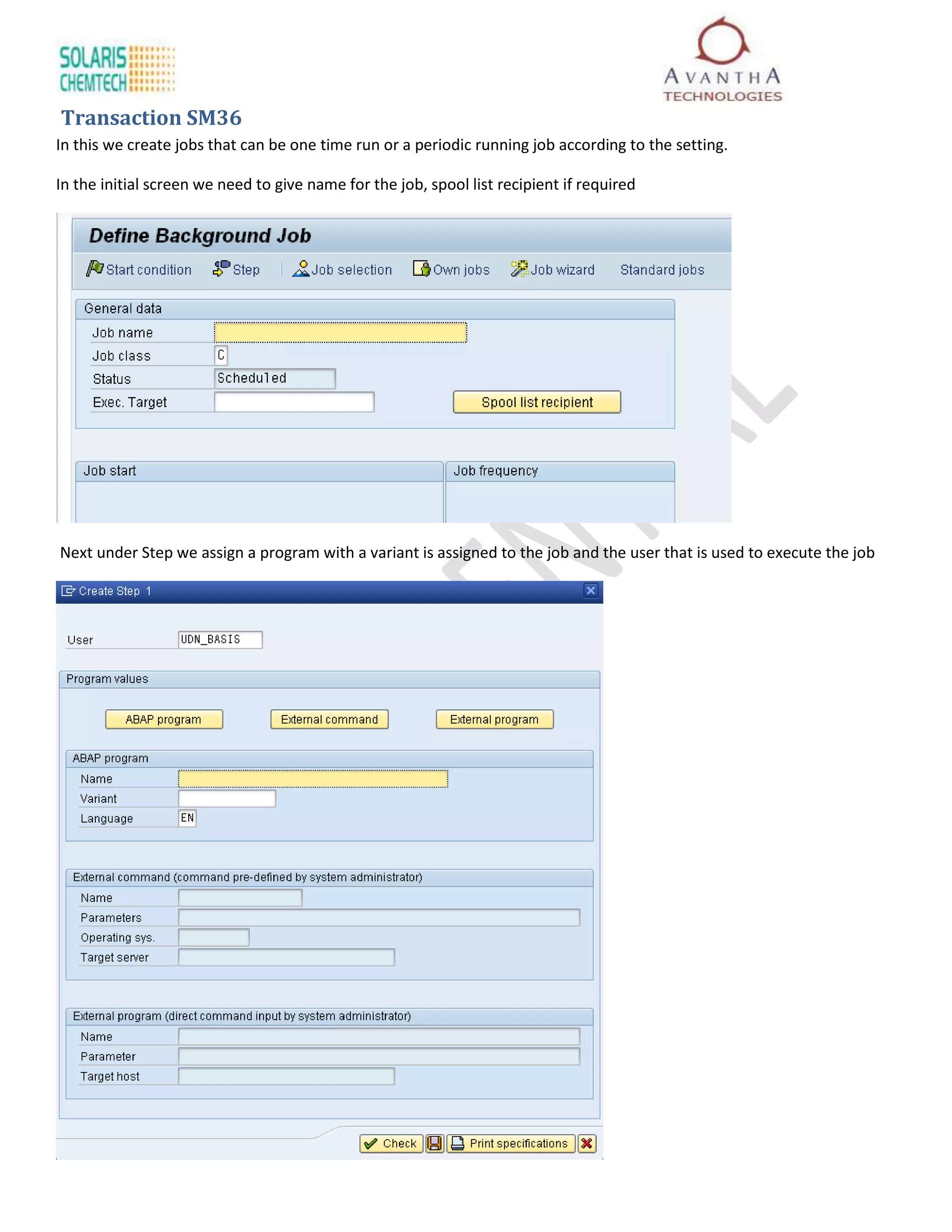 Transaction SM36
In this we create jobs that can be one time run or a periodic running job according to the setting.

In the initial screen we need to give name for the job, spool list recipient if required




Next under Step we assign a program with a variant is assigned to the job and the user that is used to execute the job
 