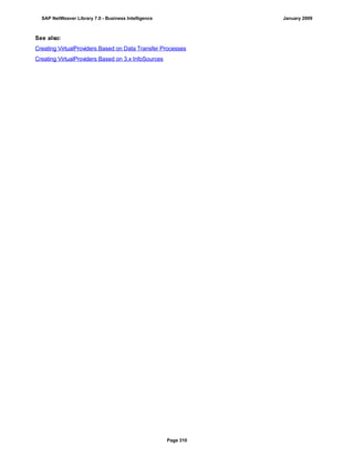 See also:
Creating VirtualProviders Based on Data Transfer Processes
Creating VirtualProviders Based on 3.x InfoSources
SAP NetWeaver Library 7.0 - Business Intelligence January 2009
Page 310
 