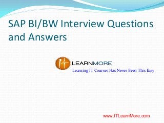 SAP BI/BW Interview Questions
and Answers
Learning IT Courses Has Never Been This Easy

www.ITLearnMore.com

 