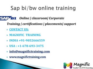 Online | classroom| Corporate 
Training | certifications | placements| support 
 CONTACT US: 
 MAGNIFIC TRAINING 
 INDIA +91-9052666559 
 USA : +1-678-693-3475 
 info@magnifictraining.com 
 www.magnifictraining.com 
 