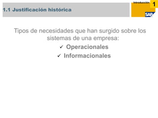 1.1 Justificación histórica 
1 
Introducción 
Tipos de necesidades que han surgido sobre los sistemas de una empresa: 
 Operacionales 
 Informacionales  