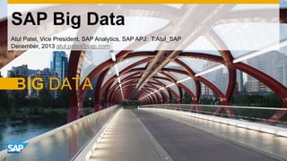 SAP Big Data
Atul Patel, Vice President, SAP Analytics, SAP APJ: T:Atul_SAP
December, 2013 atul.patel@sap.com

 