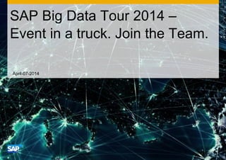 April-07-2014
SAP Big Data Tour 2014 –
Event in a truck. Join the Team.
 