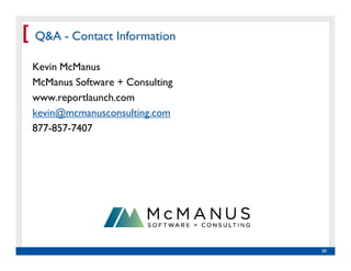 [   Q&A - Contact Information

    Kevin McManus
    McManus Software + Consulting
    www.reportlaunch.com
    kevin@mcmanusconsulting.com
    877-857-7407




      Real Experience. Real         23
           Advantage.
 