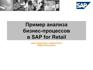 Пример анализа
бизнес-процессов
в SAP for Retail
для структуры маркетинга
Retail-компании

 