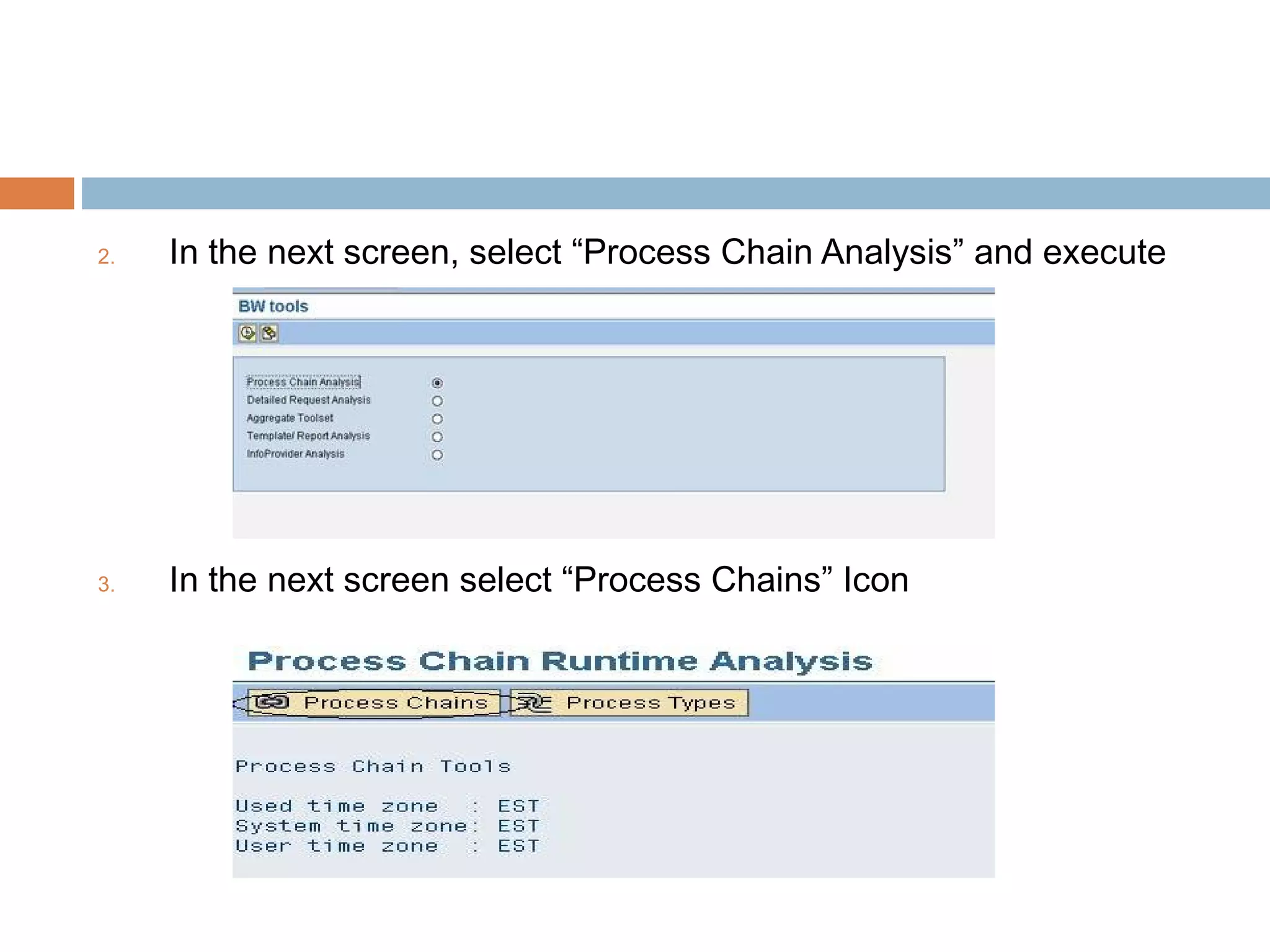 2.

In the next screen, select “Process Chain Analysis” and execute

3.

In the next screen select “Process Chains” Icon

 